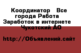 ONLINE Координатор - Все города Работа » Заработок в интернете   . Чукотский АО